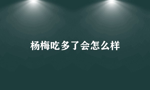杨梅吃多了会怎么样