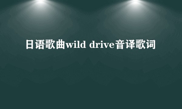 日语歌曲wild drive音译歌词