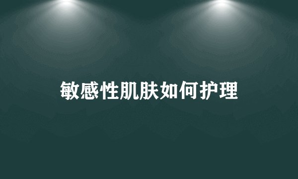 敏感性肌肤如何护理