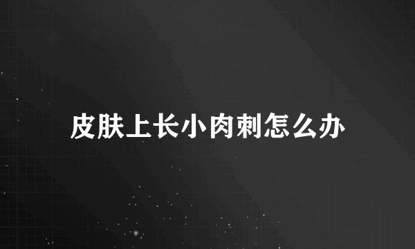 皮肤上长小肉刺怎么办