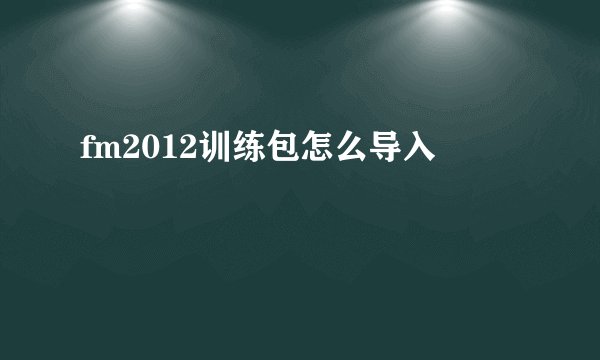 fm2012训练包怎么导入