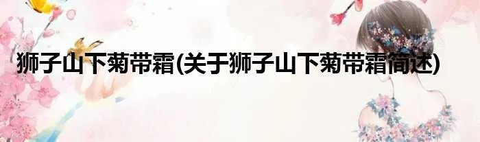 狮子山下菊带霜(关于狮子山下菊带霜简述)