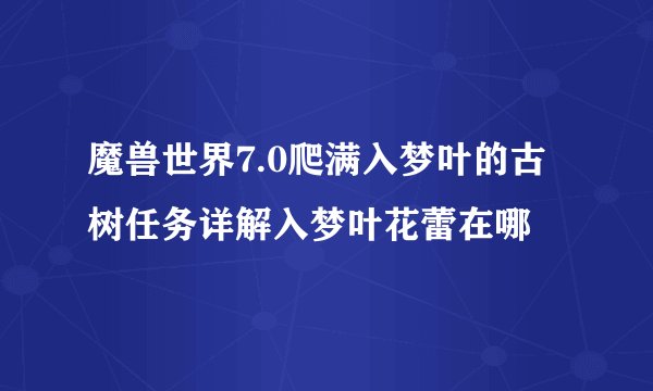 魔兽世界7.0爬满入梦叶的古树任务详解入梦叶花蕾在哪