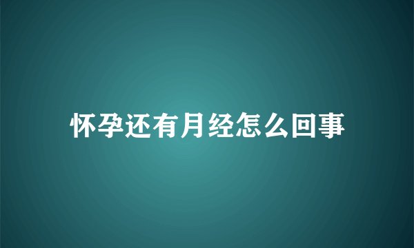 怀孕还有月经怎么回事