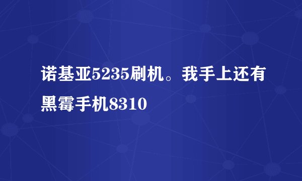 诺基亚5235刷机。我手上还有黑霉手机8310