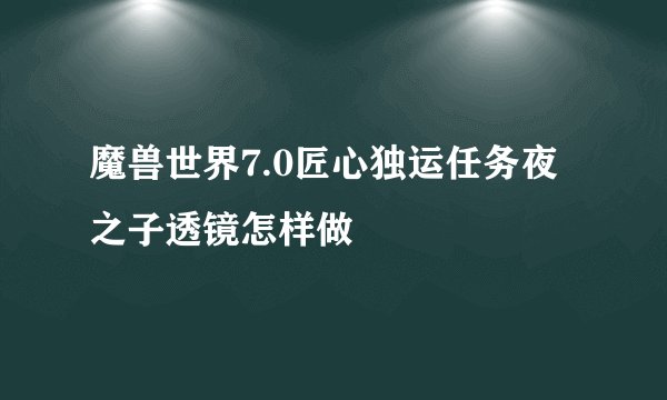魔兽世界7.0匠心独运任务夜之子透镜怎样做