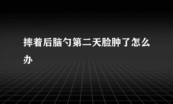 摔着后脑勺第二天脸肿了怎么办