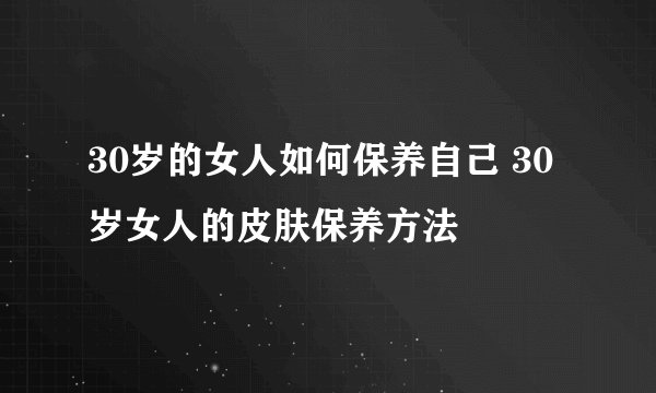 30岁的女人如何保养自己 30岁女人的皮肤保养方法