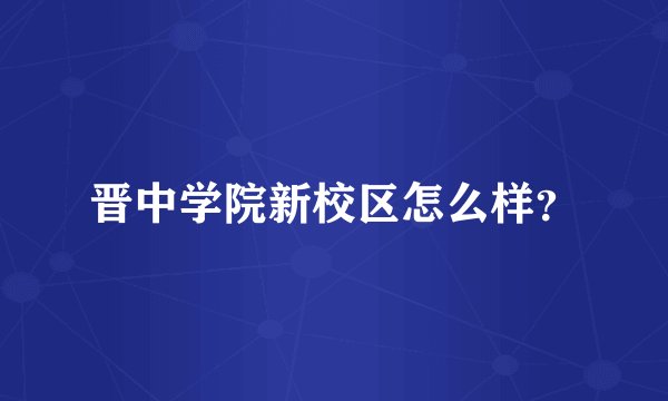 晋中学院新校区怎么样？