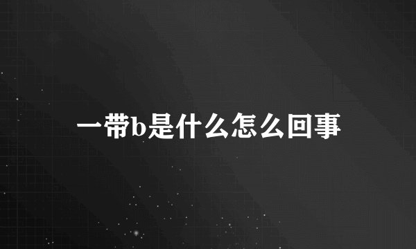 一带b是什么怎么回事