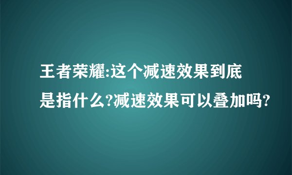 王者荣耀:这个减速效果到底是指什么?减速效果可以叠加吗?