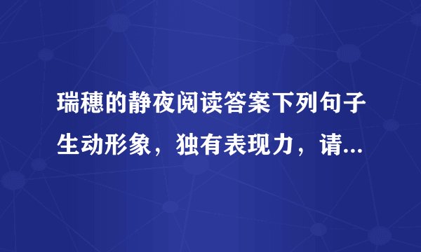 瑞穗的静夜阅读答案下列句子生动形象，独有表现力，请加以赏析 （1）发榜之后，像一只只新添华美羽毛的小公鸡，四处呱呱叫，四