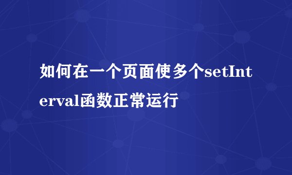 如何在一个页面使多个setInterval函数正常运行
