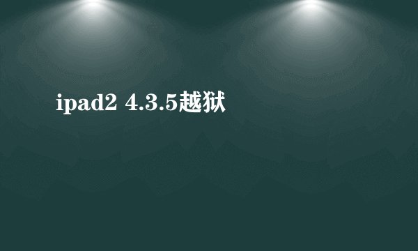 ipad2 4.3.5越狱