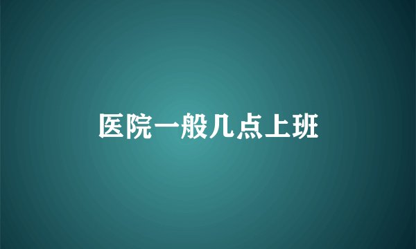 医院一般几点上班