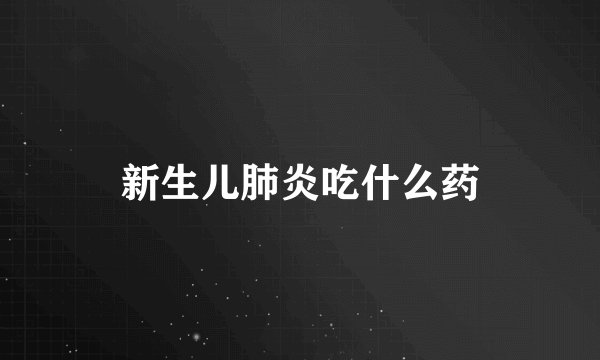 新生儿肺炎吃什么药