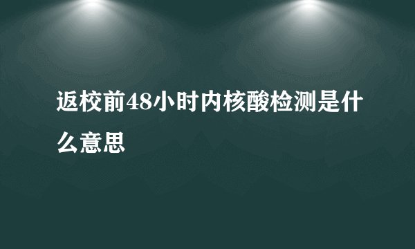 返校前48小时内核酸检测是什么意思