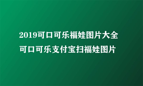 2019可口可乐福娃图片大全 可口可乐支付宝扫福娃图片