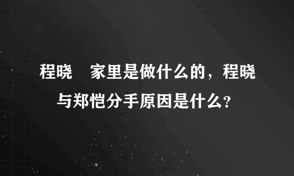 程晓玥家里是做什么的，程晓玥与郑恺分手原因是什么？