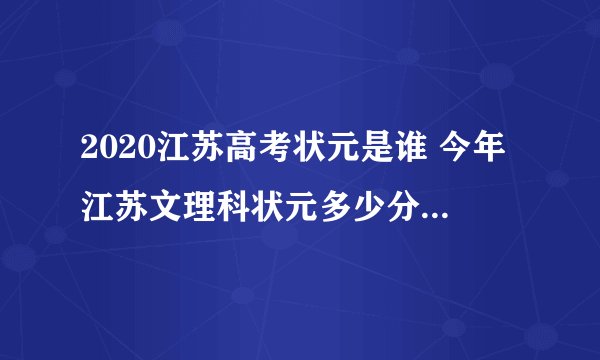 2020江苏高考状元是谁 今年江苏文理科状元多少分是哪个学校