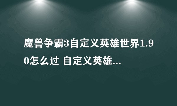 魔兽争霸3自定义英雄世界1.90怎么过 自定义英雄世界1.90全关卡打法技巧