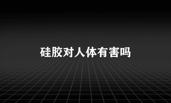 硅胶对人体有害吗