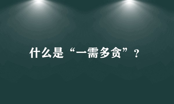 什么是“一需多贪”？