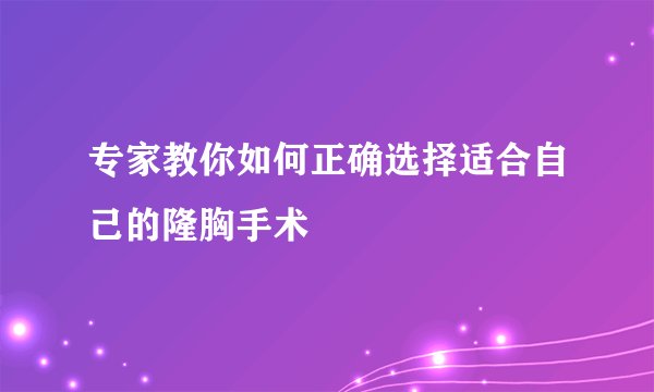 专家教你如何正确选择适合自己的隆胸手术