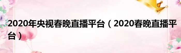 2020年央视春晚直播平台（2020春晚直播平台）