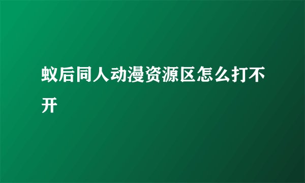 蚁后同人动漫资源区怎么打不开