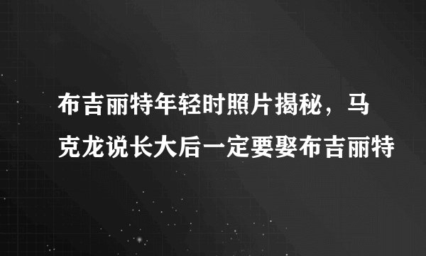 布吉丽特年轻时照片揭秘，马克龙说长大后一定要娶布吉丽特
