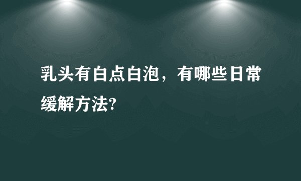乳头有白点白泡，有哪些日常缓解方法?