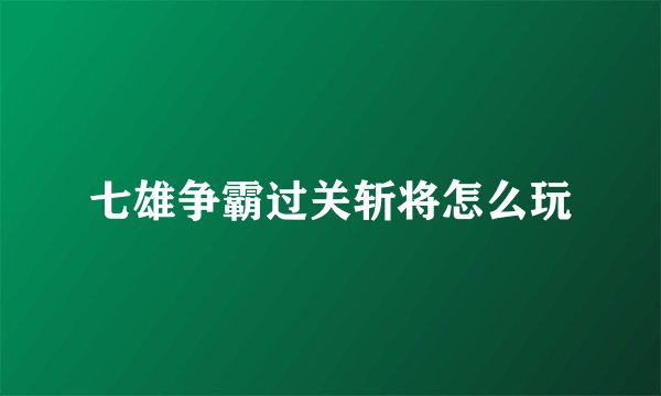 七雄争霸过关斩将怎么玩