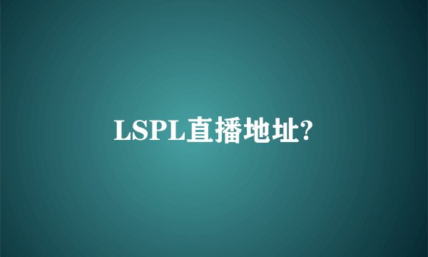 LSPL直播地址?