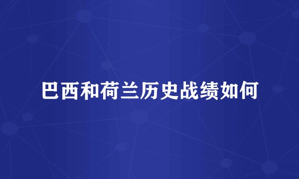 巴西和荷兰历史战绩如何