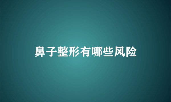 鼻子整形有哪些风险