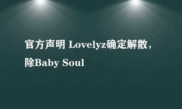 官方声明 Lovelyz确定解散，除Baby Soul
