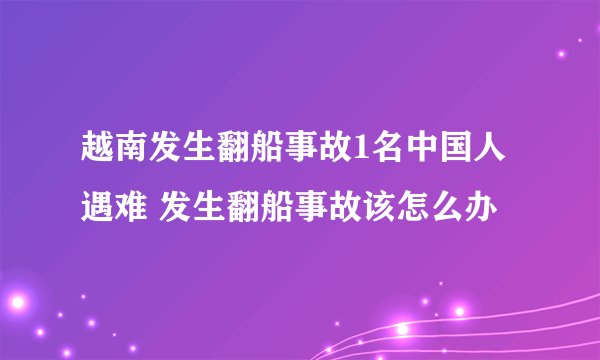 越南发生翻船事故1名中国人遇难 发生翻船事故该怎么办