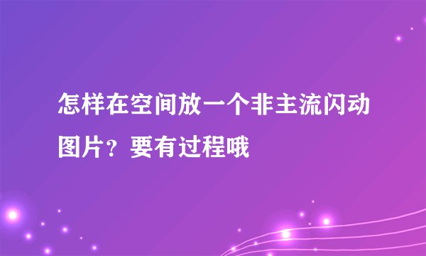 怎样在空间放一个非主流闪动图片？要有过程哦
