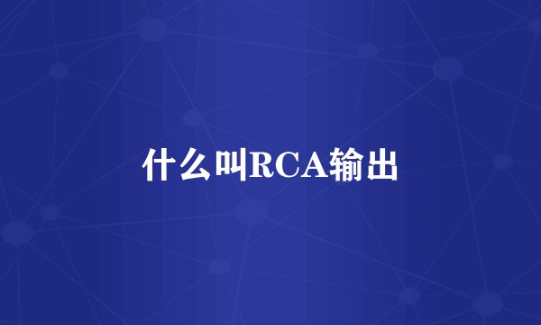 什么叫RCA输出