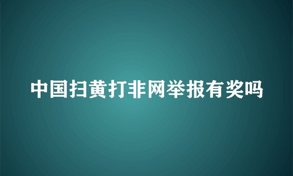 中国扫黄打非网举报有奖吗