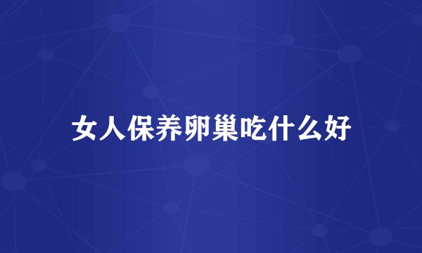 女人保养卵巢吃什么好