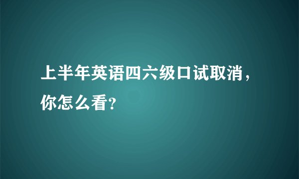 上半年英语四六级口试取消，你怎么看？