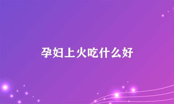 孕妇上火吃什么好