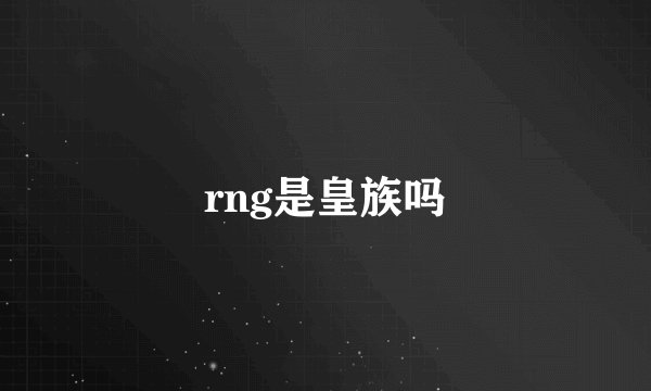 rng是皇族吗