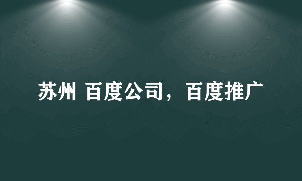 苏州 百度公司，百度推广