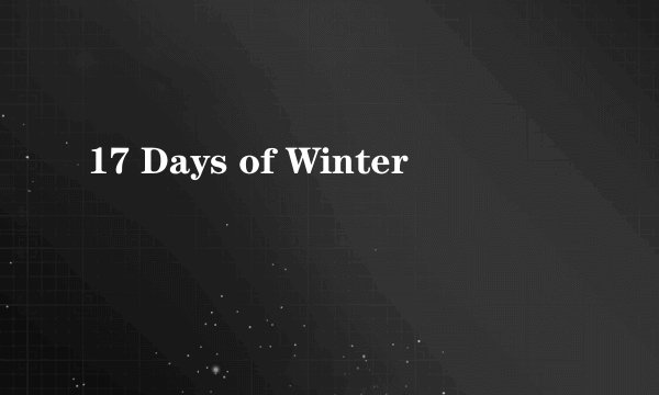 17 Days of Winter