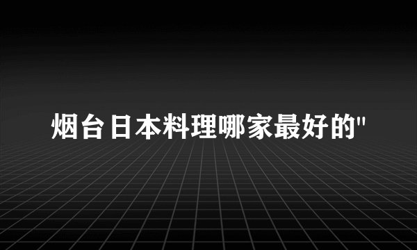 烟台日本料理哪家最好的