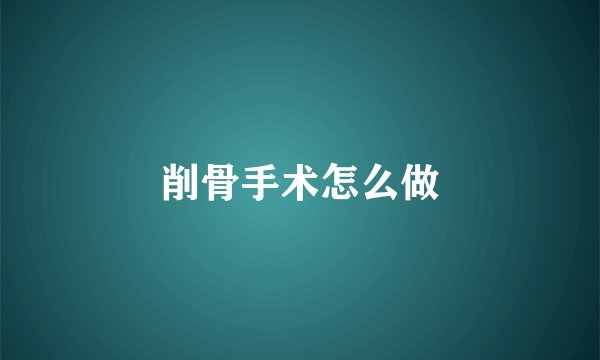 削骨手术怎么做