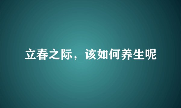立春之际，该如何养生呢